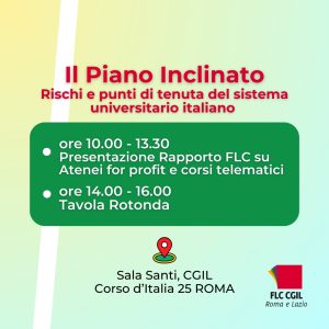 Mercoledì 10 aprile 2024, dalle ore 10 alle ore 16, presenteremo e discuteremo il Rapporto presso la Sala Santi, nella sede nazionale della CGIL in corso d’Italia 25. Il sistema universitario italiano negli ultimi anni è stato segnato non solo da una nuova fase espansiva (finanziamento, personale e iscritti), dopo il decennio perduto della sua significativa contrazione, ma anche dall’emergere prepotente di nuovi fenomeni, per le loro dimensioni e per la loro qualità: l’esplosione degli iscritti agli atenei telematici, lo sviluppo di nuove forme didattiche in streaming, il nuovo quadro normativo introdotto dal parere del Consiglio di Stato del 2019 [con la possibilità di configurare atenei profit anche dal punto di vista giuridico], l’entrata concreta di nuovi protagonisti internazionale nel panorama italiano [come CVC nel gruppo Multiversity]. Di fronte a questi nuovi fenomeni ed alle sue possibili derive, messe in luce anche da recenti casi di cronaca come per i corsi di laurea sanitari online erogati in italiano da un ateneo bosniaco, riteniamo importante aprire un dibattito pubblico nell’accademia e nel mondo politico, per salvaguardare il sistema universitario e rafforzare prerogative e poteri del Ministero competente e del Consiglio Universitario Nazionale. Per questo abbiamo realizzato il Rapporto Il piano inclinato: atenei for profit, corsi telematici e sedi distaccate. Rischi e punti di tenuta del sistema universitario italiano, in cui sottolineiamo le nostre preoccupazioni sull’assenza una normativa sulla gestione di atenei profit; la salvaguardia della libertà di insegnamento e ricerca; il problema del personale, dei requisiti e dei rapporti studenti/docenti; il problema degli esami e della loro legalità. L'evento Ore 10-13.30 Presentazione Rapporto FLC Introduce: Luca Scacchi [Responsabile Forum docenza Universitaria, FLC CGIL]. Intervengono: Paolo Pedone [Presidente CUN], Antonio Felice Uricchio [Presidente ANVUR], Francesco Bonini [Rettore LUMSA, Vicepresidente CRUI], Riccardo Zucchi [Rettore Univ. Pisa], Roberta Calvano [Ordinario diritto costituzionale, UnitelmaSapienza], Gianfranco Bocchinfuso [Rete29aprile], Simone Drogo [Link], Margherita Esposito [UDU]. Conclude Gianna Fracassi [segretaria generale FLC] Ore 14.30-16 Tavola rotonda Modera Corrado Zunino [La Repubblica], Alfredo D’Attorre [resp. Univ. PD], on. Mariolina Castellone [M5S], on Elisabetta Piccolotti [AVS]. Conclude Christian Ferrari [segreteria nazionale CGIL] L’incontro sarà trasmesso in streaming su sito e canale YouTube di FLC CGIL e su Collettiva.it